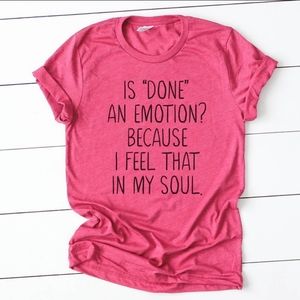Is Done An Emotion Because I Feel That In My Soul Tee
